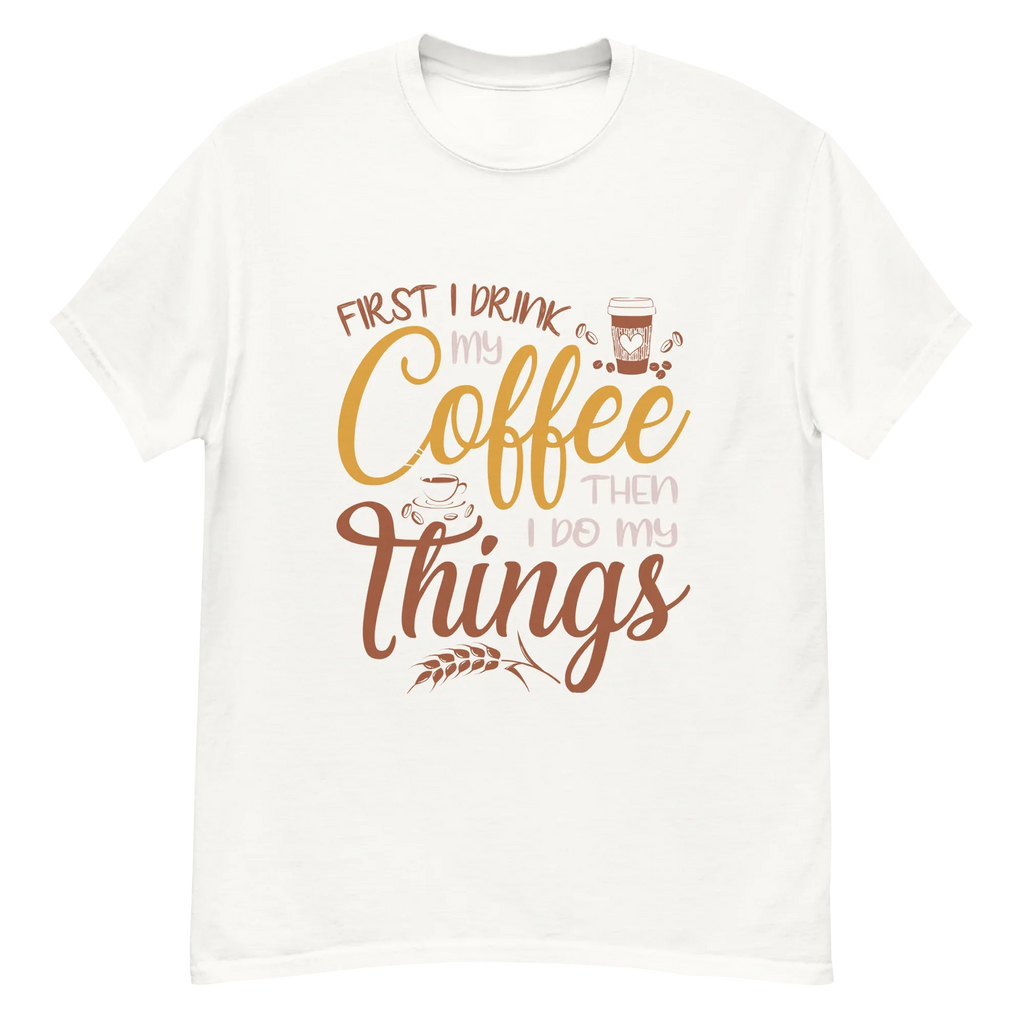 FIRST I DRINK MY COFFEE unisex t-shirt - - - Printoo Shop